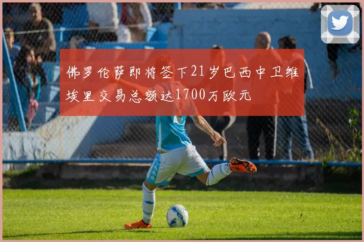佛罗伦萨即将签下21岁巴西中卫维埃里交易总额达1700万欧元