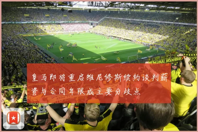皇马即将重启维尼修斯续约谈判薪资与合同年限成主要分歧点