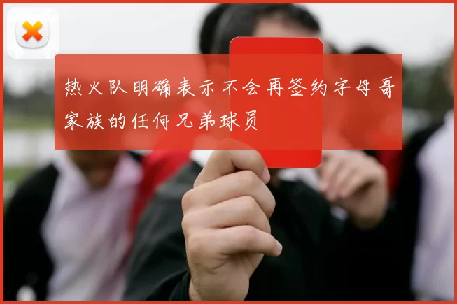 热火队明确表示不会再签约字母哥家族的任何兄弟球员